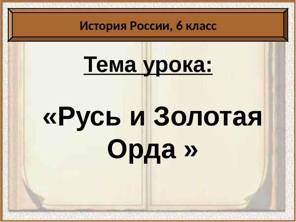 
    Урок по теме "Русь и Орда" (урок по истории России для 6-го класса)

      